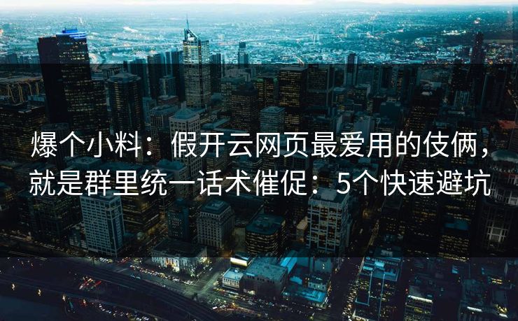 爆个小料：假开云网页最爱用的伎俩，就是群里统一话术催促：5个快速避坑