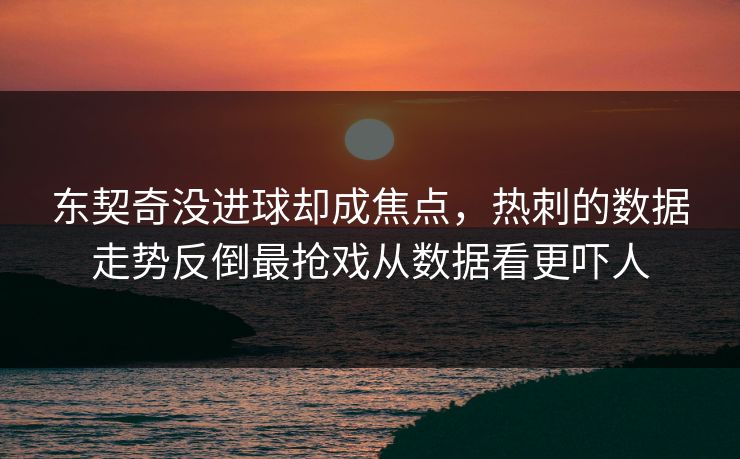 东契奇没进球却成焦点，热刺的数据走势反倒最抢戏从数据看更吓人