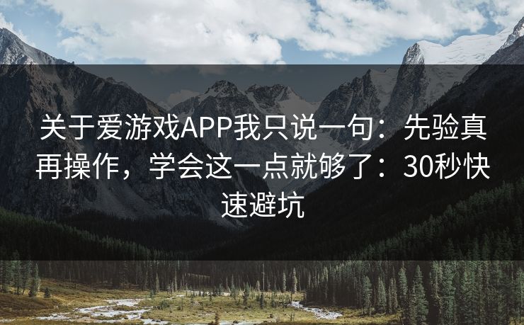关于爱游戏APP我只说一句：先验真再操作，学会这一点就够了：30秒快速避坑