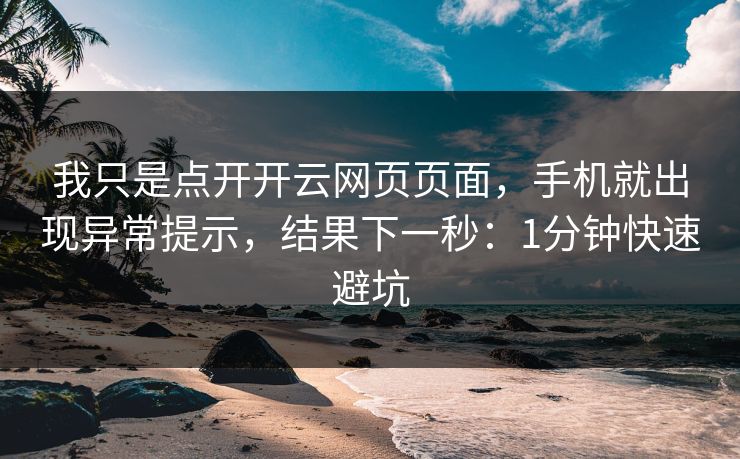 我只是点开开云网页页面，手机就出现异常提示，结果下一秒：1分钟快速避坑